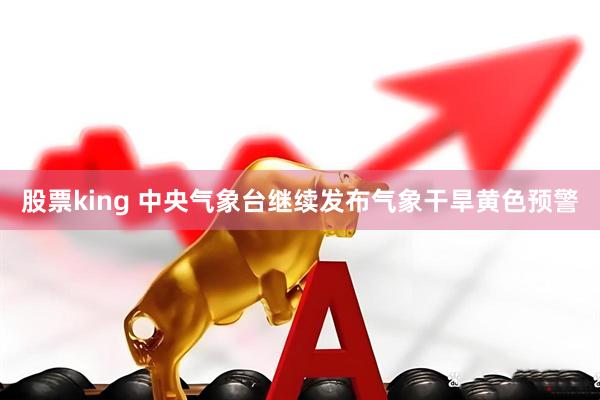 股票king 中央气象台继续发布气象干旱黄色预警