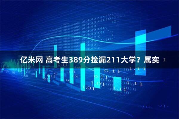 亿米网 高考生389分捡漏211大学？属实