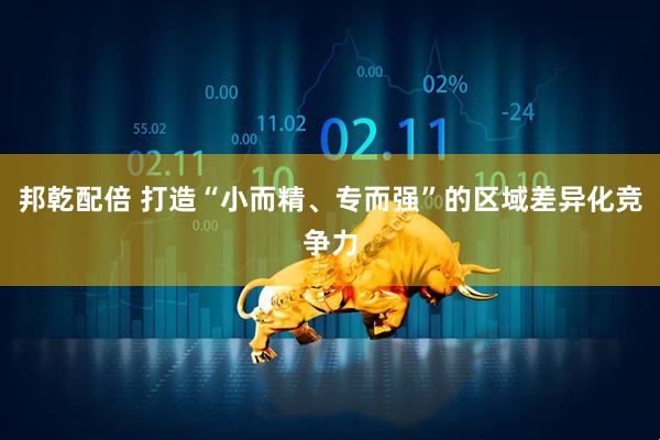 邦乾配倍 打造“小而精、专而强”的区域差异化竞争力