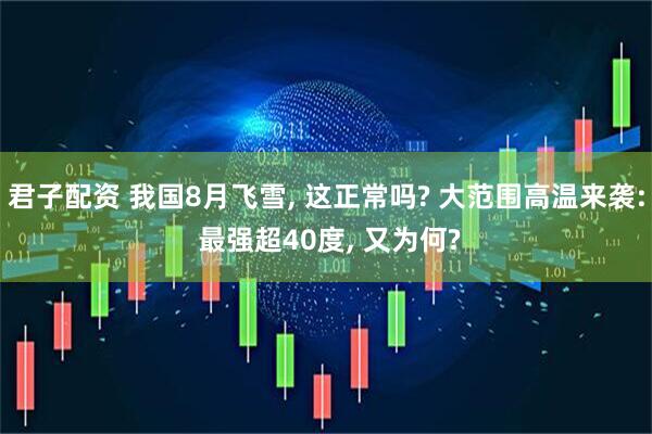 君子配资 我国8月飞雪, 这正常吗? 大范围高温来袭: 最强超40度, 又为何?