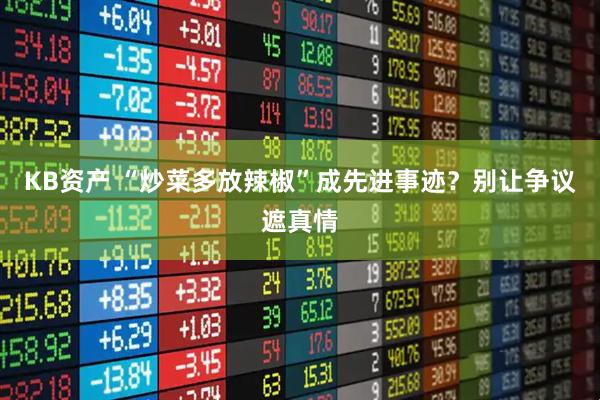 KB资产 “炒菜多放辣椒”成先进事迹？别让争议遮真情