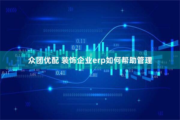 众团优配 装饰企业erp如何帮助管理