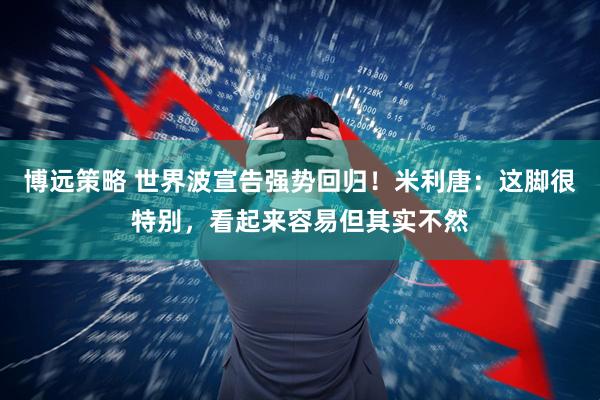 博远策略 世界波宣告强势回归！米利唐：这脚很特别，看起来容易但其实不然