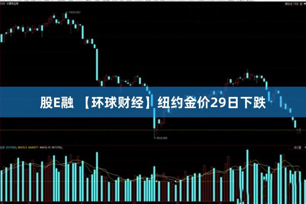 股E融 【环球财经】纽约金价29日下跌